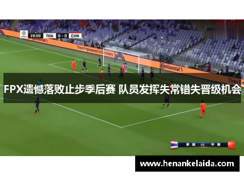 FPX遗憾落败止步季后赛 队员发挥失常错失晋级机会 FPX遗憾落败止步季后赛 队员发挥失常错失晋级机会