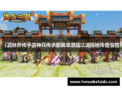 《武林外传手游神兵传承新篇章激战江湖探秘传奇宝物》 《武林外传手游神兵传承新篇章激战江湖探秘传奇宝物》