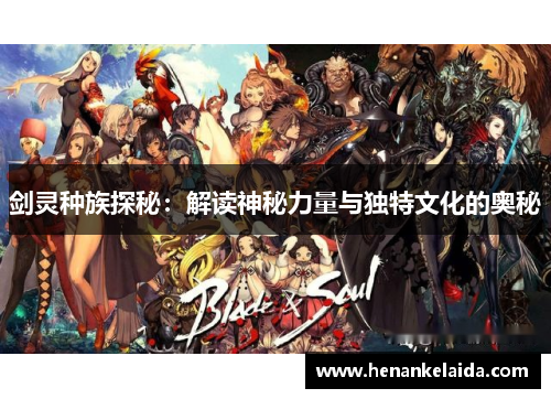 剑灵种族探秘:解读神秘力量与独特文化的奥秘 剑灵种族探秘:解读神秘力量与独特文化的奥秘
